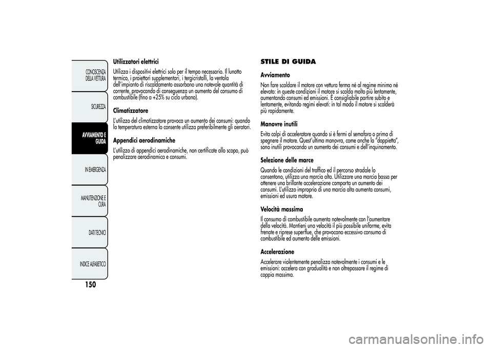 Alfa Romeo MiTo 2013 Libretto Uso Manutenzione (in Italian) Utilizzatori elettrici
Utilizza i dispositivi elettrici solo per il tempo necessario. Il lunotto
termico, i proiettori supplementari, i tergicristalli, la ventola
dell’impianto di riscaldamento asso Alfa Romeo MiTo 2013 Libretto Uso Manutenzione (in Italian) Utilizzatori elettrici
Utilizza i dispositivi elettrici solo per il tempo necessario. Il lunotto
termico, i proiettori supplementari, i tergicristalli, la ventola
dell’impianto di riscaldamento asso