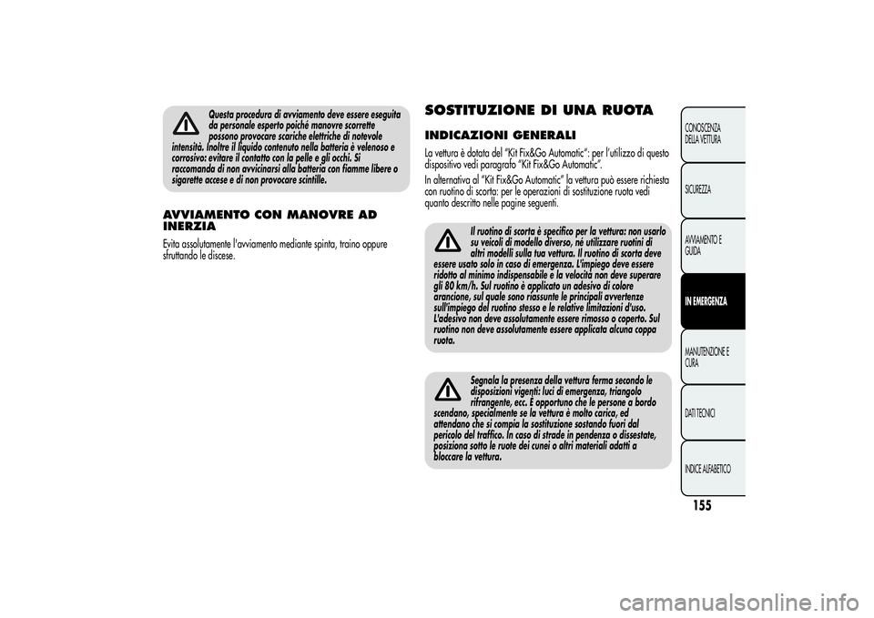 Alfa Romeo MiTo 2013 Libretto Uso Manutenzione (in Italian) Questa procedura di avviamento deve essere eseguita
da personale esperto poiché manovre scorrette
possono provocare scariche elettriche di notevole
intensità. Inoltre il liquido contenuto nella batt Alfa Romeo MiTo 2013 Libretto Uso Manutenzione (in Italian) Questa procedura di avviamento deve essere eseguita
da personale esperto poiché manovre scorrette
possono provocare scariche elettriche di notevole
intensità. Inoltre il liquido contenuto nella batt