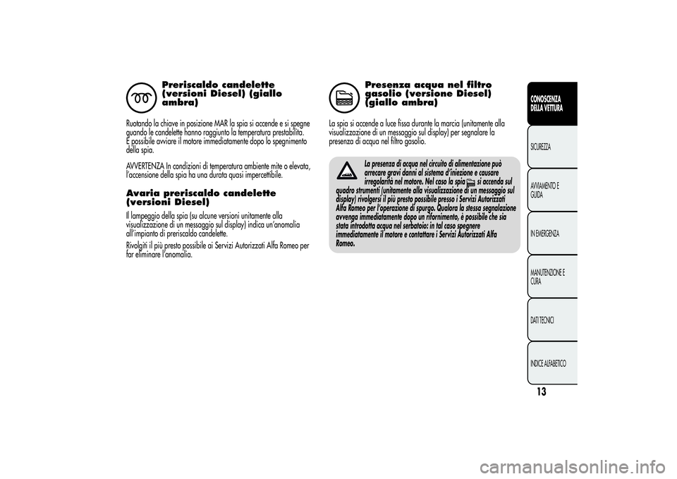 Alfa Romeo MiTo 2013  Libretto Uso Manutenzione (in Italian) Preriscaldo candelette
(versioni Diesel) (giallo
ambra)
Ruotando la chiave in posizione MAR la spia si accende e si spegne
quando le candelette hanno raggiunto la temperatura prestabilita.
È possibil