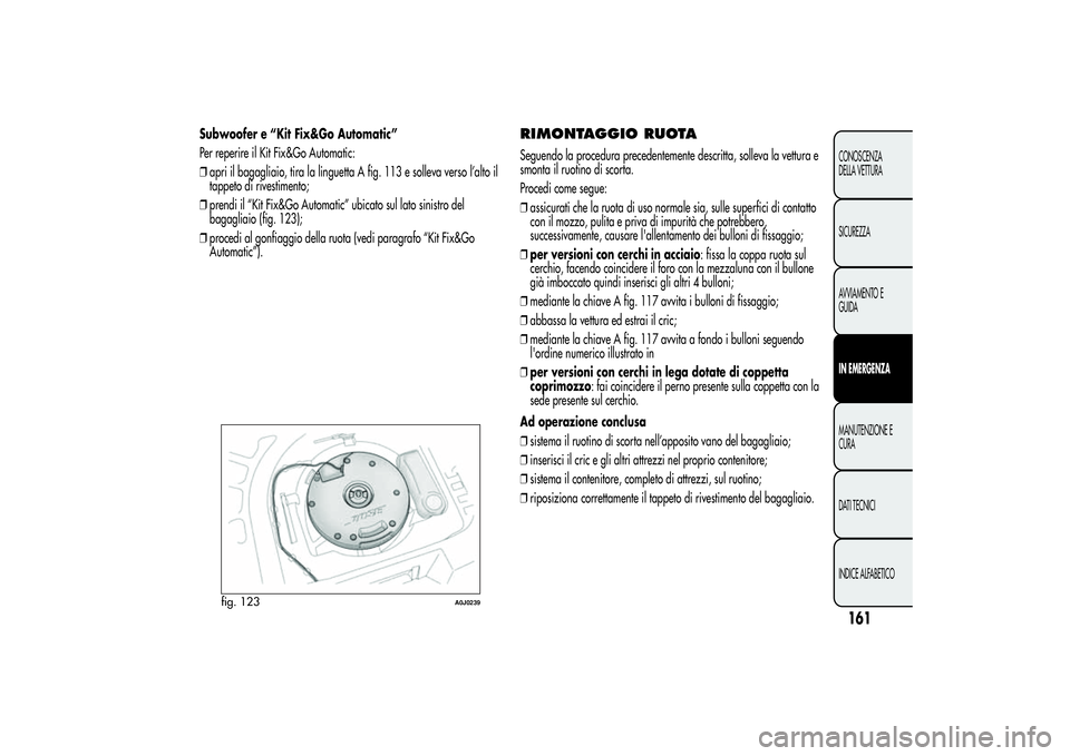 Alfa Romeo MiTo 2013 Libretto Uso Manutenzione (in Italian) Subwoofer e “Kit Fix&Go Automatic”
Per reperire il Kit Fix&Go Automatic:
❒apri il bagagliaio, tira la linguetta A fig. 113 e solleva verso l’alto il
tappeto di rivestimento;
❒prendi il “Ki Alfa Romeo MiTo 2013 Libretto Uso Manutenzione (in Italian) Subwoofer e “Kit Fix&Go Automatic”
Per reperire il Kit Fix&Go Automatic:
❒apri il bagagliaio, tira la linguetta A fig. 113 e solleva verso l’alto il
tappeto di rivestimento;
❒prendi il “Ki