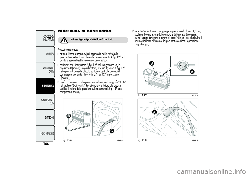 Alfa Romeo MiTo 2013 Libretto Uso Manutenzione (in Italian) PROCEDURA DI GONFIAGGIO
Indossa i guanti protettivi forniti con il kit.
Procedi come segue:
❒aziona il freno a mano, svita il cappuccio dalla valvola del
pneumatico, estrai il tubo flessibile di rie Alfa Romeo MiTo 2013 Libretto Uso Manutenzione (in Italian) PROCEDURA DI GONFIAGGIO
Indossa i guanti protettivi forniti con il kit.
Procedi come segue:
❒aziona il freno a mano, svita il cappuccio dalla valvola del
pneumatico, estrai il tubo flessibile di rie