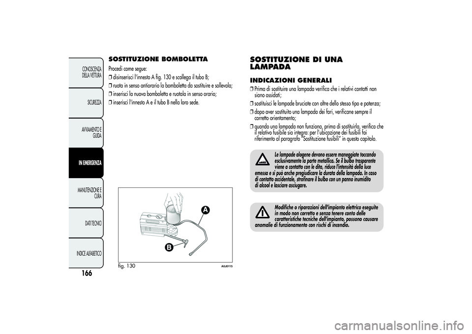 Alfa Romeo MiTo 2013 Libretto Uso Manutenzione (in Italian) SOSTITUZIONE BOMBOLETTAProcedi come segue:
❒disinserisci l'innesto A fig. 130 e scollega il tubo B;
❒ruota in senso antiorario la bomboletta da sostituire e sollevala;
❒inserisci la nuova bo Alfa Romeo MiTo 2013 Libretto Uso Manutenzione (in Italian) SOSTITUZIONE BOMBOLETTAProcedi come segue:
❒disinserisci l'innesto A fig. 130 e scollega il tubo B;
❒ruota in senso antiorario la bomboletta da sostituire e sollevala;
❒inserisci la nuova bo