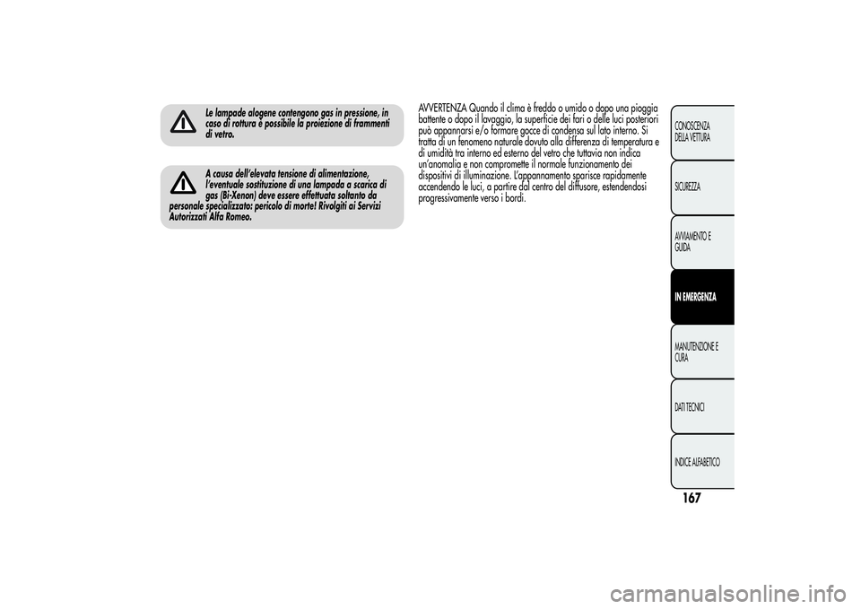 Alfa Romeo MiTo 2013 Libretto Uso Manutenzione (in Italian) Le lampade alogene contengono gas in pressione, in
caso di rottura è possibile la proiezione di frammenti
di vetro.A causa dell’elevata tensione di alimentazione,
l’eventuale sostituzione di una Alfa Romeo MiTo 2013 Libretto Uso Manutenzione (in Italian) Le lampade alogene contengono gas in pressione, in
caso di rottura è possibile la proiezione di frammenti
di vetro.A causa dell’elevata tensione di alimentazione,
l’eventuale sostituzione di una