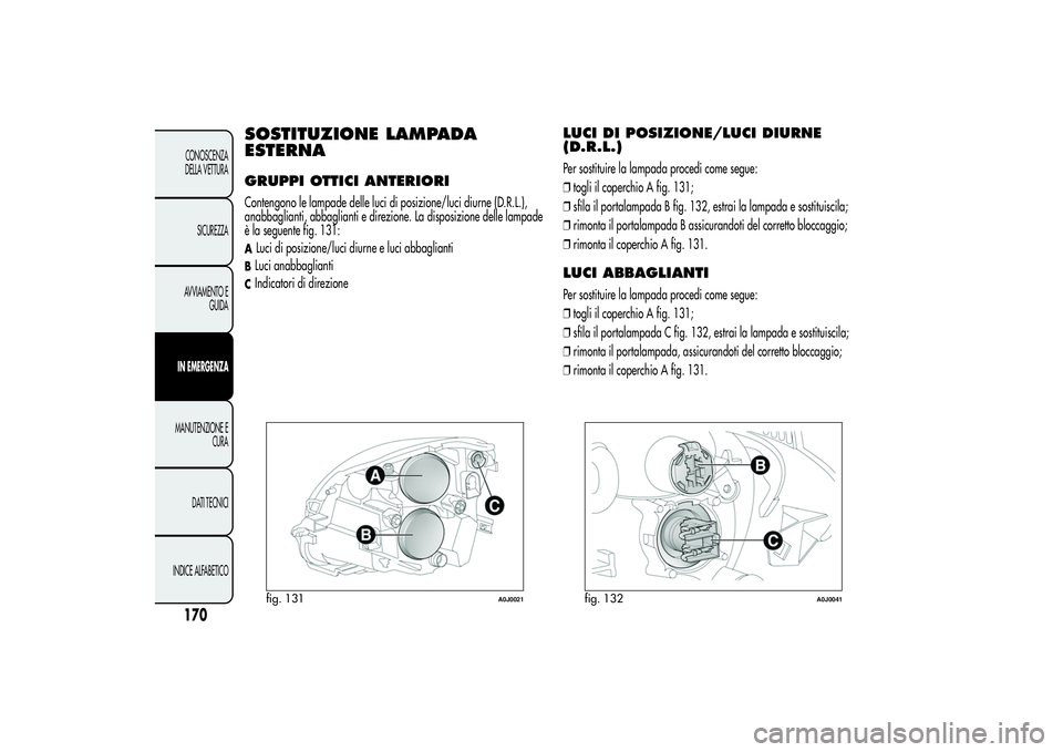 Alfa Romeo MiTo 2013 Libretto Uso Manutenzione (in Italian) SOSTITUZIONE LAMPADA
ESTERNAGRUPPI OTTICI ANTERIORIContengono le lampade delle luci di posizione/luci diurne (D.R.L.),
anabbaglianti, abbaglianti e direzione. La disposizione delle lampade
è la segue Alfa Romeo MiTo 2013 Libretto Uso Manutenzione (in Italian) SOSTITUZIONE LAMPADA
ESTERNAGRUPPI OTTICI ANTERIORIContengono le lampade delle luci di posizione/luci diurne (D.R.L.),
anabbaglianti, abbaglianti e direzione. La disposizione delle lampade
è la segue