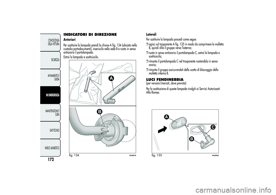 Alfa Romeo MiTo 2013 Libretto Uso Manutenzione (in Italian) INDICATORI DI DIREZIONEAnteriori
Per sostituire la lampada prendi la chiave A fig. 134 (ubicata nella
custodia portadocumenti), inseriscila nella sede B e ruota in senso
antiorario il portalampada.
Es Alfa Romeo MiTo 2013 Libretto Uso Manutenzione (in Italian) INDICATORI DI DIREZIONEAnteriori
Per sostituire la lampada prendi la chiave A fig. 134 (ubicata nella
custodia portadocumenti), inseriscila nella sede B e ruota in senso
antiorario il portalampada.
Es