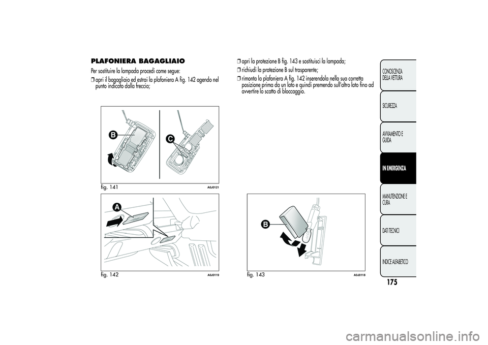 Alfa Romeo MiTo 2013 Libretto Uso Manutenzione (in Italian) PLAFONIERA BAGAGLIAIOPer sostituire la lampada procedi come segue:
❒apri il bagagliaio ed estrai la plafoniera A fig. 142 agendo nel
punto indicato dalla freccia;❒apri la protezione B fig. 143 e s Alfa Romeo MiTo 2013 Libretto Uso Manutenzione (in Italian) PLAFONIERA BAGAGLIAIOPer sostituire la lampada procedi come segue:
❒apri il bagagliaio ed estrai la plafoniera A fig. 142 agendo nel
punto indicato dalla freccia;❒apri la protezione B fig. 143 e s