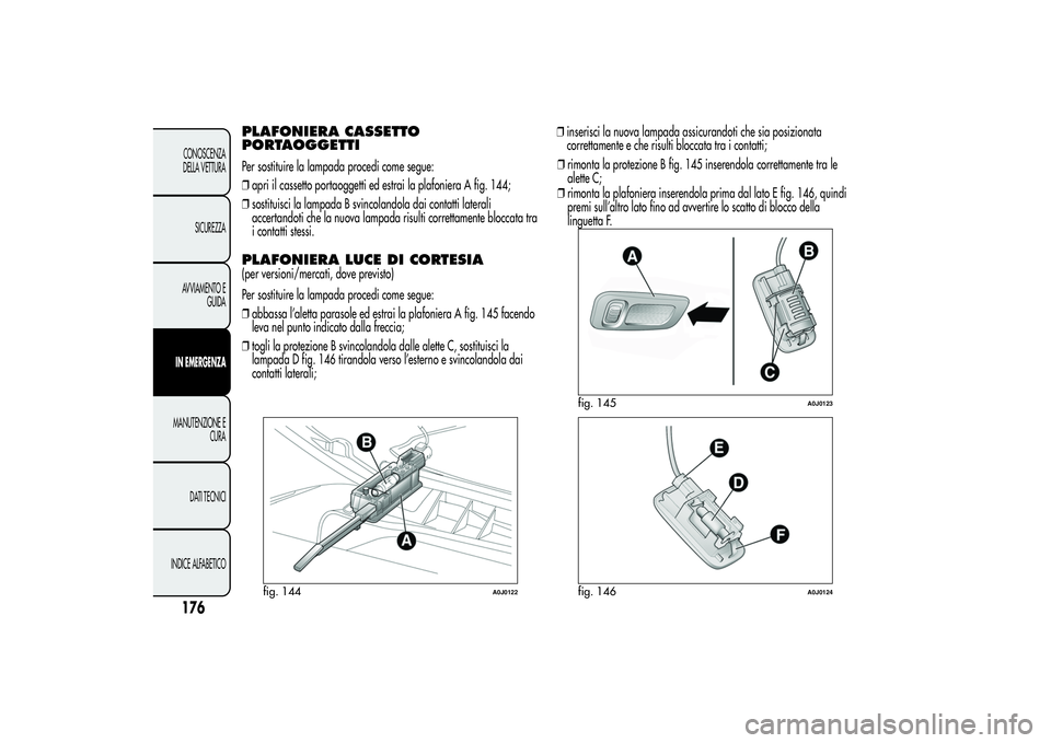 Alfa Romeo MiTo 2013 Libretto Uso Manutenzione (in Italian) PLAFONIERA CASSETTO
PORTAOGGETTIPer sostituire la lampada procedi come segue:
❒apri il cassetto portaoggetti ed estrai la plafoniera A fig. 144;
❒sostituisci la lampada B svincolandola dai contatt Alfa Romeo MiTo 2013 Libretto Uso Manutenzione (in Italian) PLAFONIERA CASSETTO
PORTAOGGETTIPer sostituire la lampada procedi come segue:
❒apri il cassetto portaoggetti ed estrai la plafoniera A fig. 144;
❒sostituisci la lampada B svincolandola dai contatt