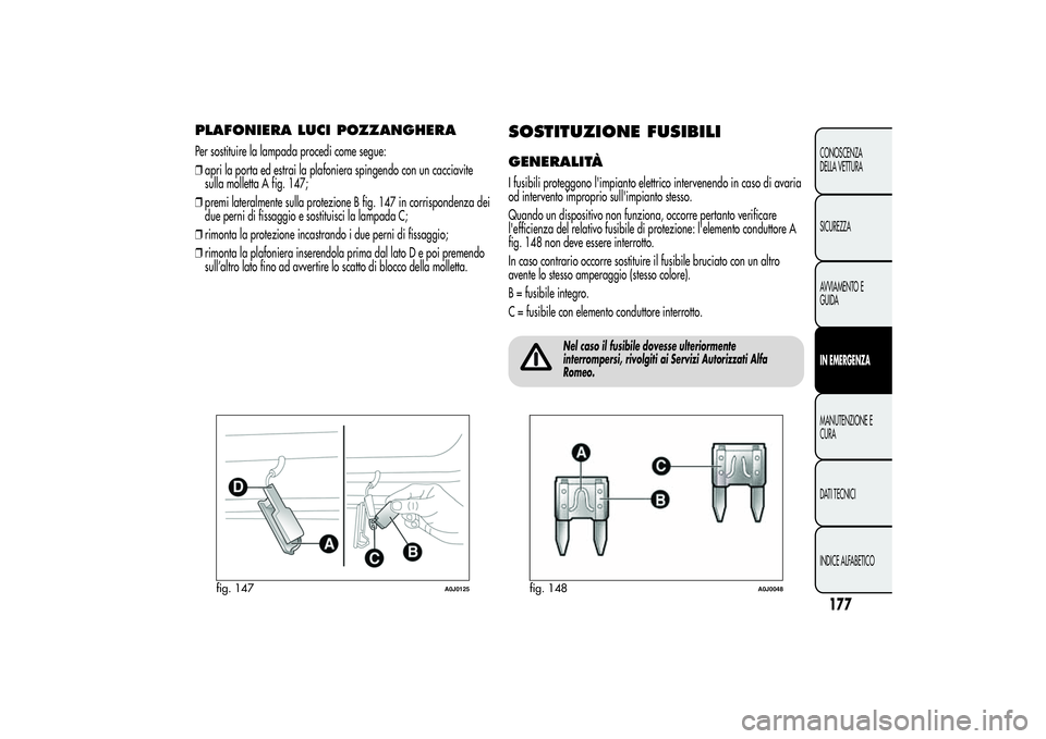 Alfa Romeo MiTo 2013 Libretto Uso Manutenzione (in Italian) PLAFONIERA LUCI POZZANGHERAPer sostituire la lampada procedi come segue:
❒apri la porta ed estrai la plafoniera spingendo con un cacciavite
sulla molletta A fig. 147;
❒premi lateralmente sulla pro Alfa Romeo MiTo 2013 Libretto Uso Manutenzione (in Italian) PLAFONIERA LUCI POZZANGHERAPer sostituire la lampada procedi come segue:
❒apri la porta ed estrai la plafoniera spingendo con un cacciavite
sulla molletta A fig. 147;
❒premi lateralmente sulla pro