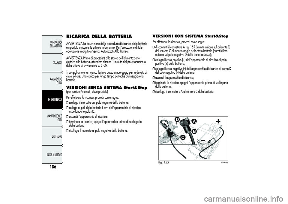 Alfa Romeo MiTo 2013 Libretto Uso Manutenzione (in Italian) RICARICA DELLA BATTERIAAVVERTENZA La descrizione della procedura di ricarica della batteria
è riportata unicamente a titolo informativo. Per l'esecuzione di tale
operazione rivolgiti ai Servizi A Alfa Romeo MiTo 2013 Libretto Uso Manutenzione (in Italian) RICARICA DELLA BATTERIAAVVERTENZA La descrizione della procedura di ricarica della batteria
è riportata unicamente a titolo informativo. Per l'esecuzione di tale
operazione rivolgiti ai Servizi A