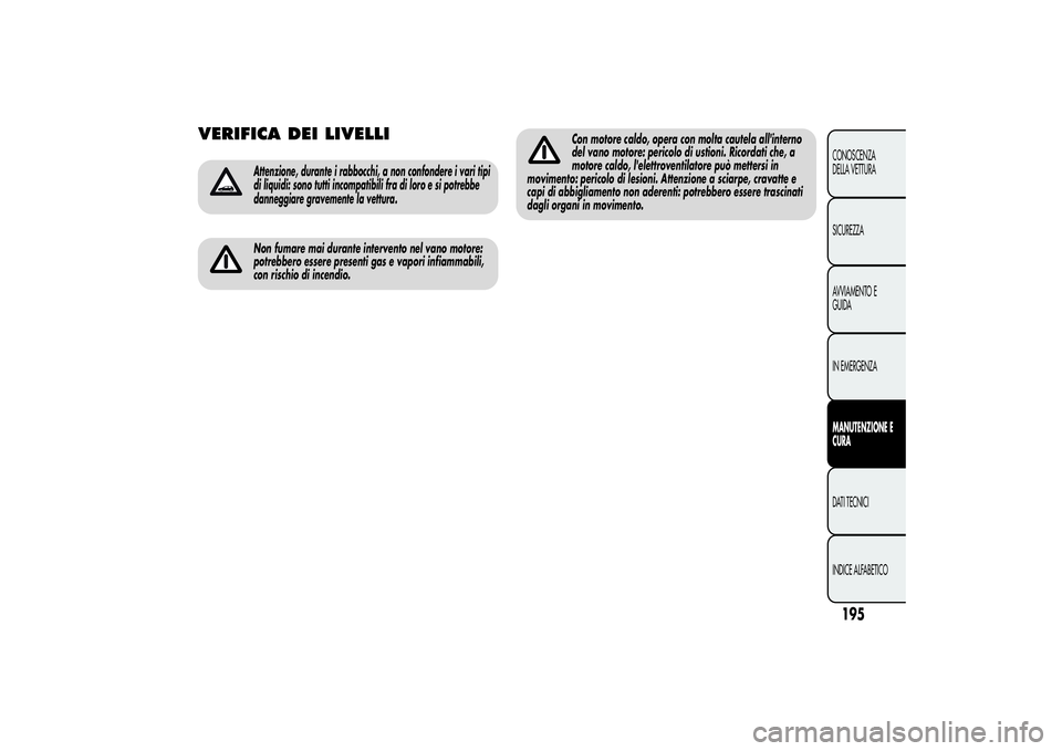 Alfa Romeo MiTo 2013 Libretto Uso Manutenzione (in Italian) VERIFICA DEI LIVELLI
Attenzione, durante i rabbocchi, a non confondere i vari tipi
di liquidi: sono tutti incompatibili fra di loro e si potrebbe
danneggiare gravemente la vettura.Non fumare mai duran Alfa Romeo MiTo 2013 Libretto Uso Manutenzione (in Italian) VERIFICA DEI LIVELLI
Attenzione, durante i rabbocchi, a non confondere i vari tipi
di liquidi: sono tutti incompatibili fra di loro e si potrebbe
danneggiare gravemente la vettura.Non fumare mai duran