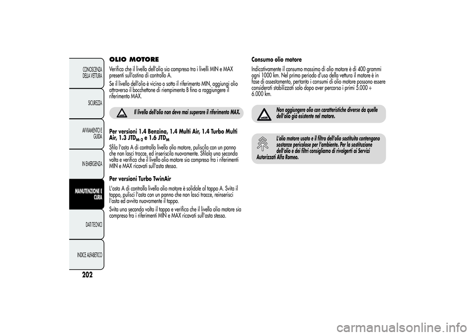 Alfa Romeo MiTo 2013 Libretto Uso Manutenzione (in Italian) OLIO MOTOREVerifica che il livello dell’olio sia compreso tra i livelli MIN e MAX
presenti sull’astina di controllo A.
Se il livello dell’olio è vicino o sotto il riferimento MIN, aggiungi olio Alfa Romeo MiTo 2013 Libretto Uso Manutenzione (in Italian) OLIO MOTOREVerifica che il livello dell’olio sia compreso tra i livelli MIN e MAX
presenti sull’astina di controllo A.
Se il livello dell’olio è vicino o sotto il riferimento MIN, aggiungi olio