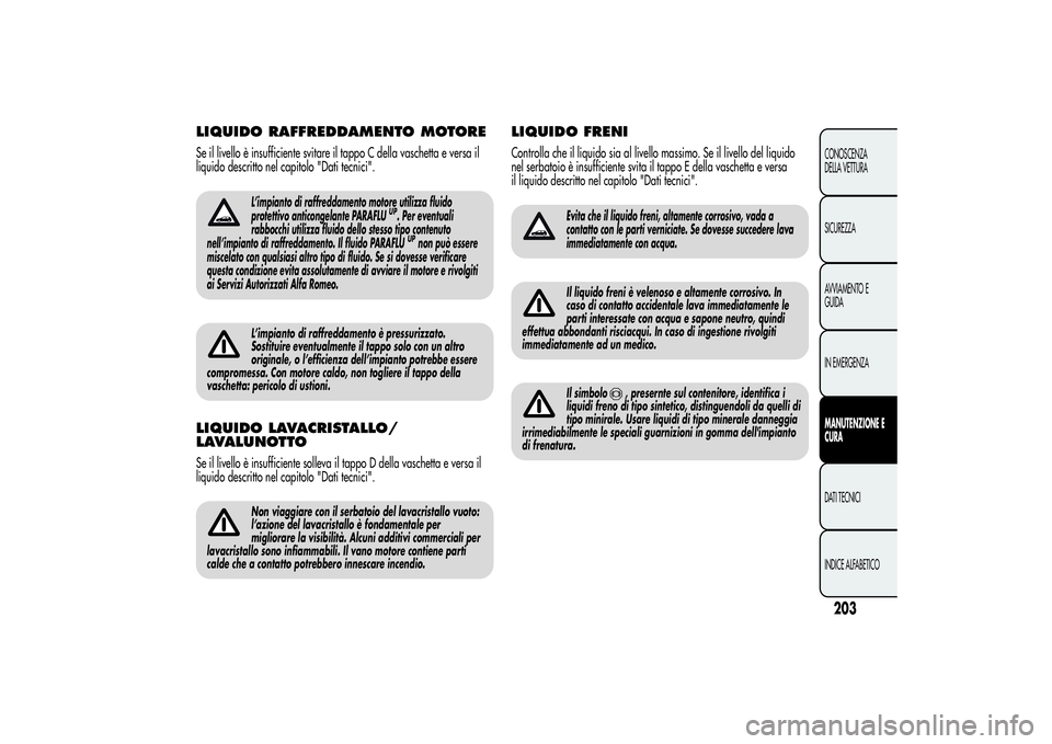 Alfa Romeo MiTo 2013 Libretto Uso Manutenzione (in Italian) LIQUIDO RAFFREDDAMENTO MOTORESe il livello è insufficiente svitare il tappo C della vaschetta e versa il
liquido descritto nel capitolo "Dati tecnici".
L’impianto di raffreddamento motore u Alfa Romeo MiTo 2013 Libretto Uso Manutenzione (in Italian) LIQUIDO RAFFREDDAMENTO MOTORESe il livello è insufficiente svitare il tappo C della vaschetta e versa il
liquido descritto nel capitolo "Dati tecnici".
L’impianto di raffreddamento motore u