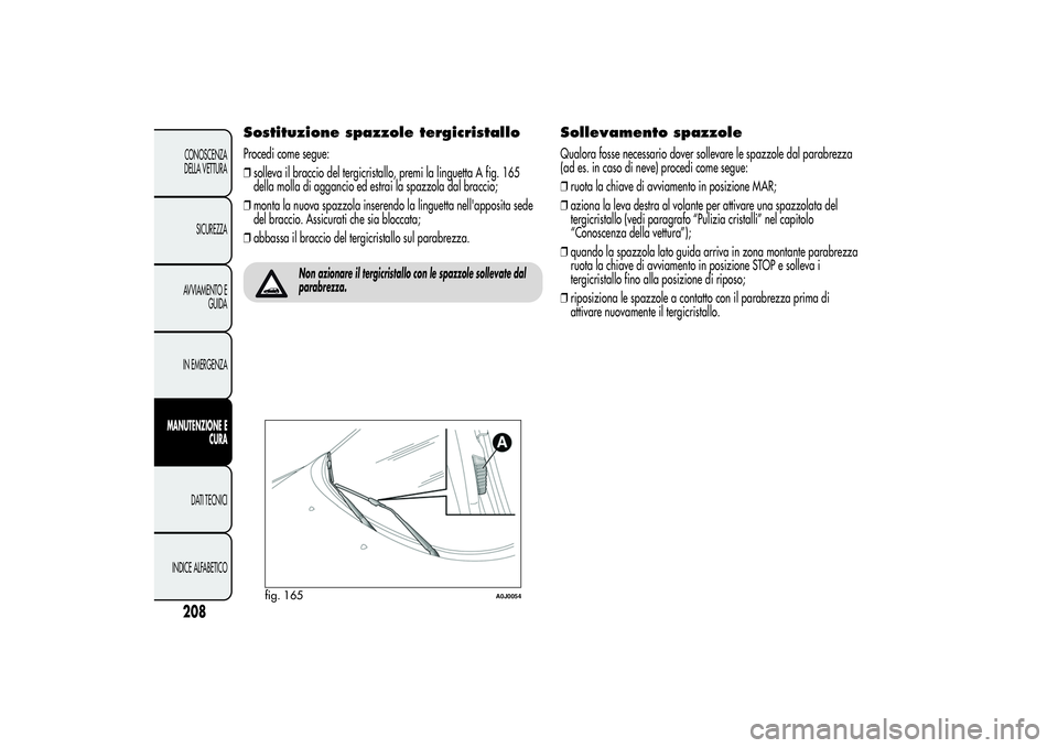 Alfa Romeo MiTo 2013 Libretto Uso Manutenzione (in Italian) Sostituzione spazzole tergicristalloProcedi come segue:
❒solleva il braccio del tergicristallo, premi la linguetta A fig. 165
della molla di aggancio ed estrai la spazzola dal braccio;
❒monta la n Alfa Romeo MiTo 2013 Libretto Uso Manutenzione (in Italian) Sostituzione spazzole tergicristalloProcedi come segue:
❒solleva il braccio del tergicristallo, premi la linguetta A fig. 165
della molla di aggancio ed estrai la spazzola dal braccio;
❒monta la n