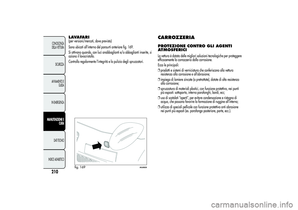 Alfa Romeo MiTo 2013 Libretto Uso Manutenzione (in Italian) LAVAFARI(per versioni/mercati, dove previsto)
Sono ubicati all’interno del paraurti anteriore fig. 169.
Si attivano quando, con luci anabbaglianti e/o abbaglianti inserite, si
aziona il lavacristall Alfa Romeo MiTo 2013 Libretto Uso Manutenzione (in Italian) LAVAFARI(per versioni/mercati, dove previsto)
Sono ubicati all’interno del paraurti anteriore fig. 169.
Si attivano quando, con luci anabbaglianti e/o abbaglianti inserite, si
aziona il lavacristall