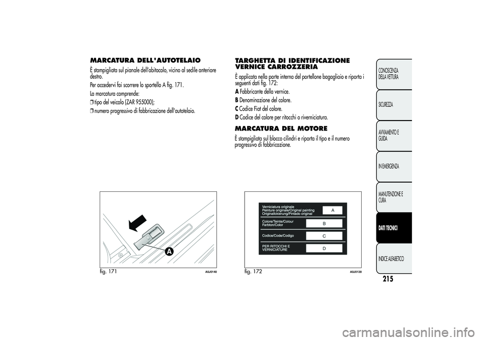 Alfa Romeo MiTo 2013 Libretto Uso Manutenzione (in Italian) MARCATURA DELL'AUTOTELAIOÈ stampigliata sul pianale dell’abitacolo, vicino al sedile anteriore
destro.
Per accedervi fai scorrere lo sportello A fig. 171.
La marcatura comprende:
❒tipo del ve Alfa Romeo MiTo 2013 Libretto Uso Manutenzione (in Italian) MARCATURA DELL'AUTOTELAIOÈ stampigliata sul pianale dell’abitacolo, vicino al sedile anteriore
destro.
Per accedervi fai scorrere lo sportello A fig. 171.
La marcatura comprende:
❒tipo del ve