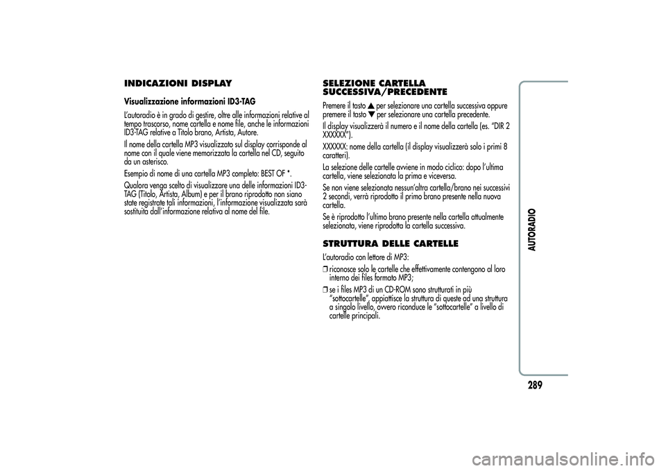 Alfa Romeo MiTo 2013 Libretto Uso Manutenzione (in Italian) INDICAZIONI DISPLAYVisualizzazione informazioni ID3-TAG
L’autoradio è in grado di gestire, oltre alle informazioni relative al
tempo trascorso, nome cartella e nome file, anche le informazioni
ID3- Alfa Romeo MiTo 2013 Libretto Uso Manutenzione (in Italian) INDICAZIONI DISPLAYVisualizzazione informazioni ID3-TAG
L’autoradio è in grado di gestire, oltre alle informazioni relative al
tempo trascorso, nome cartella e nome file, anche le informazioni
ID3-