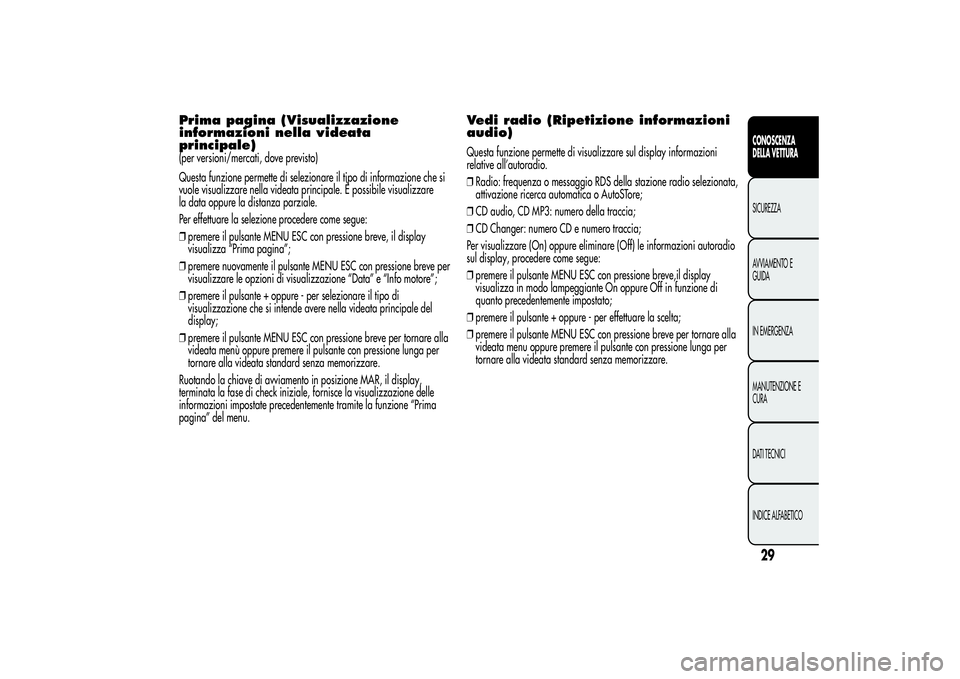 Alfa Romeo MiTo 2013  Libretto Uso Manutenzione (in Italian) Prima pagina (Visualizzazione
informazioni nella videata
principale)(per versioni/mercati, dove previsto)
Questa funzione permette di selezionare il tipo di informazione che si
vuole visualizzare nell
