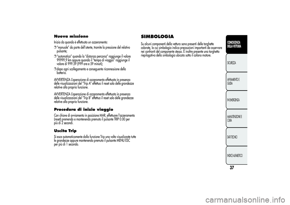 Alfa Romeo MiTo 2013  Libretto Uso Manutenzione (in Italian) Nuova missioneInizia da quando è effettuato un azzeramento:
❒“manuale” da parte dell’utente, tramite la pressione del relativo
pulsante;
❒“automatico” quando la “distanza percorsa” 