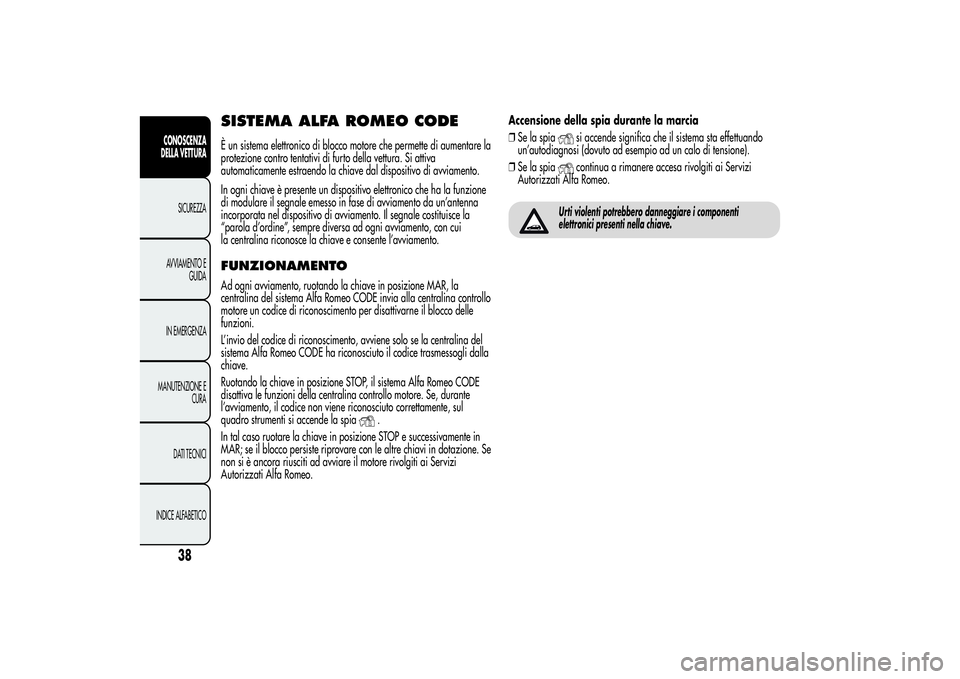 Alfa Romeo MiTo 2013  Libretto Uso Manutenzione (in Italian) SISTEMA ALFA ROMEO CODEÈ un sistema elettronico di blocco motore che permette di aumentare la
protezione contro tentativi di furto della vettura. Si attiva
automaticamente estraendo la chiave dal dis