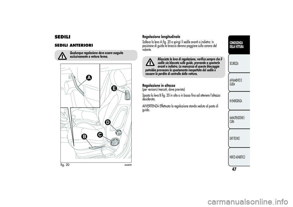 Alfa Romeo MiTo 2013 Libretto Uso Manutenzione (in Italian) SEDILISEDILI ANTERIORI
Qualunque regolazione deve essere eseguita
esclusivamente a vettura ferma.
Regolazione longitudinale
Solleva la leva A fig. 20 e spingi il sedile avanti o indietro: in
posizione Alfa Romeo MiTo 2013 Libretto Uso Manutenzione (in Italian) SEDILISEDILI ANTERIORI
Qualunque regolazione deve essere eseguita
esclusivamente a vettura ferma.
Regolazione longitudinale
Solleva la leva A fig. 20 e spingi il sedile avanti o indietro: in
posizione