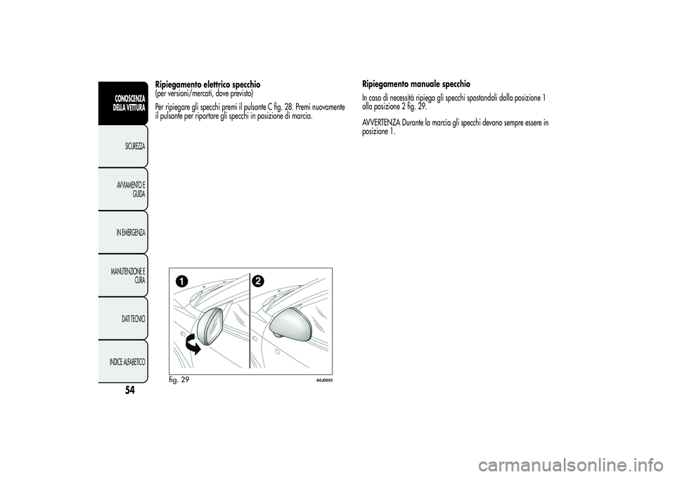Alfa Romeo MiTo 2013 Libretto Uso Manutenzione (in Italian) Ripiegamento elettrico specchio
(per versioni/mercati, dove previsto)
Per ripiegare gli specchi premi il pulsante C fig. 28. Premi nuovamente
il pulsante per riportare gli specchi in posizione di marc Alfa Romeo MiTo 2013 Libretto Uso Manutenzione (in Italian) Ripiegamento elettrico specchio
(per versioni/mercati, dove previsto)
Per ripiegare gli specchi premi il pulsante C fig. 28. Premi nuovamente
il pulsante per riportare gli specchi in posizione di marc