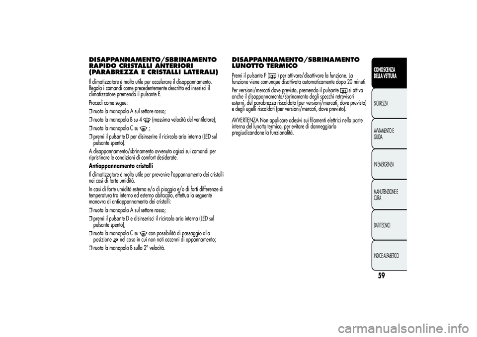 Alfa Romeo MiTo 2013 Libretto Uso Manutenzione (in Italian) DISAPPANNAMENTO/SBRINAMENTO
RAPIDO CRISTALLI ANTERIORI
(PARABREZZA E CRISTALLI LATERALI)Il climatizzatore è molto utile per accelerare il disappannamento.
Regola i comandi come precedentemente descri Alfa Romeo MiTo 2013 Libretto Uso Manutenzione (in Italian) DISAPPANNAMENTO/SBRINAMENTO
RAPIDO CRISTALLI ANTERIORI
(PARABREZZA E CRISTALLI LATERALI)Il climatizzatore è molto utile per accelerare il disappannamento.
Regola i comandi come precedentemente descri