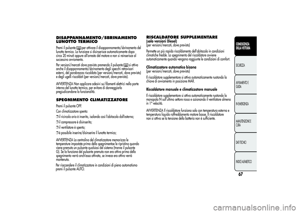 Alfa Romeo MiTo 2013 Libretto Uso Manutenzione (in Italian) DISAPPANNAMENTO/SBRINAMENTO
LUNOTTO TERMICOPremi il pulsante
per attivare il disappannamento/sbrinamento del
lunotto termico. La funzione si disinserisce automaticamente dopo
circa 20 minuti oppure al Alfa Romeo MiTo 2013 Libretto Uso Manutenzione (in Italian) DISAPPANNAMENTO/SBRINAMENTO
LUNOTTO TERMICOPremi il pulsante
per attivare il disappannamento/sbrinamento del
lunotto termico. La funzione si disinserisce automaticamente dopo
circa 20 minuti oppure al