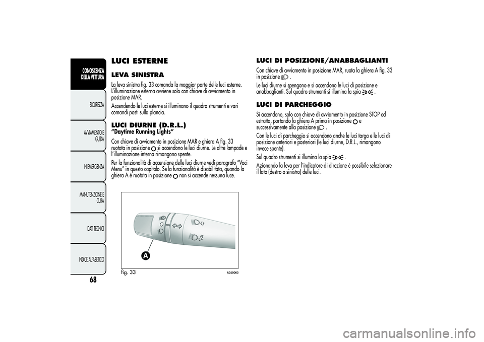 Alfa Romeo MiTo 2013 Libretto Uso Manutenzione (in Italian) LUCI ESTERNELEVA SINISTRALa leva sinistra fig. 33 comanda la maggior parte delle luci esterne.
L’illuminazione esterna avviene solo con chiave di avviamento in
posizione MAR.
Accendendo le luci este Alfa Romeo MiTo 2013 Libretto Uso Manutenzione (in Italian) LUCI ESTERNELEVA SINISTRALa leva sinistra fig. 33 comanda la maggior parte delle luci esterne.
L’illuminazione esterna avviene solo con chiave di avviamento in
posizione MAR.
Accendendo le luci este