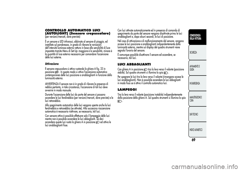 Alfa Romeo MiTo 2013 Libretto Uso Manutenzione (in Italian) CONTROLLO AUTOMATICO LUCI
(AUTOLIGHT) (Sensore crepuscolare)(per versioni/mercati, dove previsto)
È un sensore a LED infrarossi, abbinato al sensore di pioggia, ed
installato sul parabrezza, in grado Alfa Romeo MiTo 2013 Libretto Uso Manutenzione (in Italian) CONTROLLO AUTOMATICO LUCI
(AUTOLIGHT) (Sensore crepuscolare)(per versioni/mercati, dove previsto)
È un sensore a LED infrarossi, abbinato al sensore di pioggia, ed
installato sul parabrezza, in grado