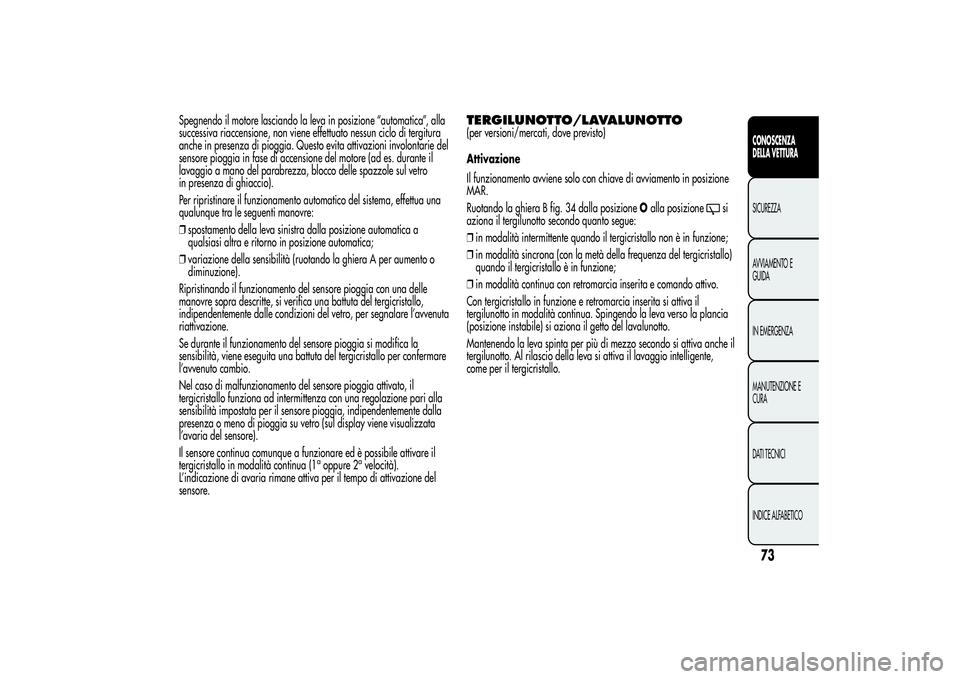 Alfa Romeo MiTo 2013 Libretto Uso Manutenzione (in Italian) Spegnendo il motore lasciando la leva in posizione “automatica”, alla
successiva riaccensione, non viene effettuato nessun ciclo di tergitura
anche in presenza di pioggia. Questo evita attivazioni Alfa Romeo MiTo 2013 Libretto Uso Manutenzione (in Italian) Spegnendo il motore lasciando la leva in posizione “automatica”, alla
successiva riaccensione, non viene effettuato nessun ciclo di tergitura
anche in presenza di pioggia. Questo evita attivazioni
