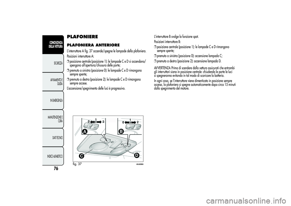 Alfa Romeo MiTo 2013 Libretto Uso Manutenzione (in Italian) PLAFONIEREPLAFONIERA ANTERIOREL’interruttore A fig. 37 accende/spegne le lampade della plafoniera.
Posizioni interruttore A:
❒posizione centrale (posizione 1): le lampade C e D si accendono/
speng Alfa Romeo MiTo 2013 Libretto Uso Manutenzione (in Italian) PLAFONIEREPLAFONIERA ANTERIOREL’interruttore A fig. 37 accende/spegne le lampade della plafoniera.
Posizioni interruttore A:
❒posizione centrale (posizione 1): le lampade C e D si accendono/
speng