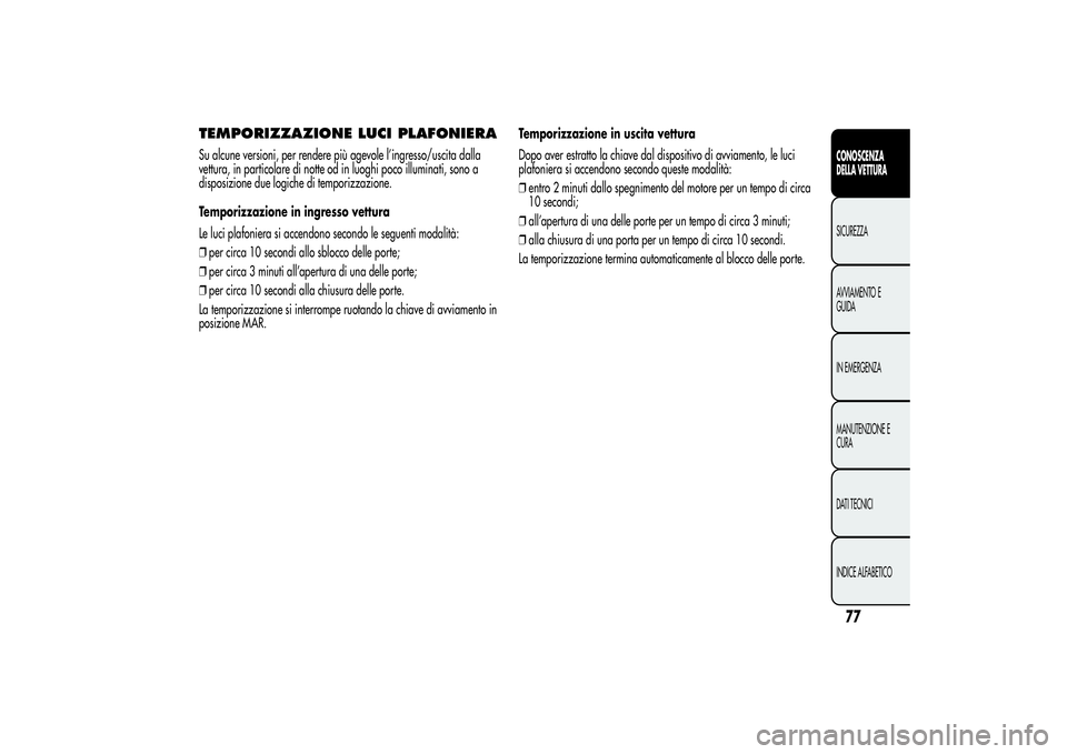 Alfa Romeo MiTo 2013 Libretto Uso Manutenzione (in Italian) TEMPORIZZAZIONE LUCI PLAFONIERASu alcune versioni, per rendere più agevole l’ingresso/uscita dalla
vettura, in particolare di notte od in luoghi poco illuminati, sono a
disposizione due logiche di Alfa Romeo MiTo 2013 Libretto Uso Manutenzione (in Italian) TEMPORIZZAZIONE LUCI PLAFONIERASu alcune versioni, per rendere più agevole l’ingresso/uscita dalla
vettura, in particolare di notte od in luoghi poco illuminati, sono a
disposizione due logiche di