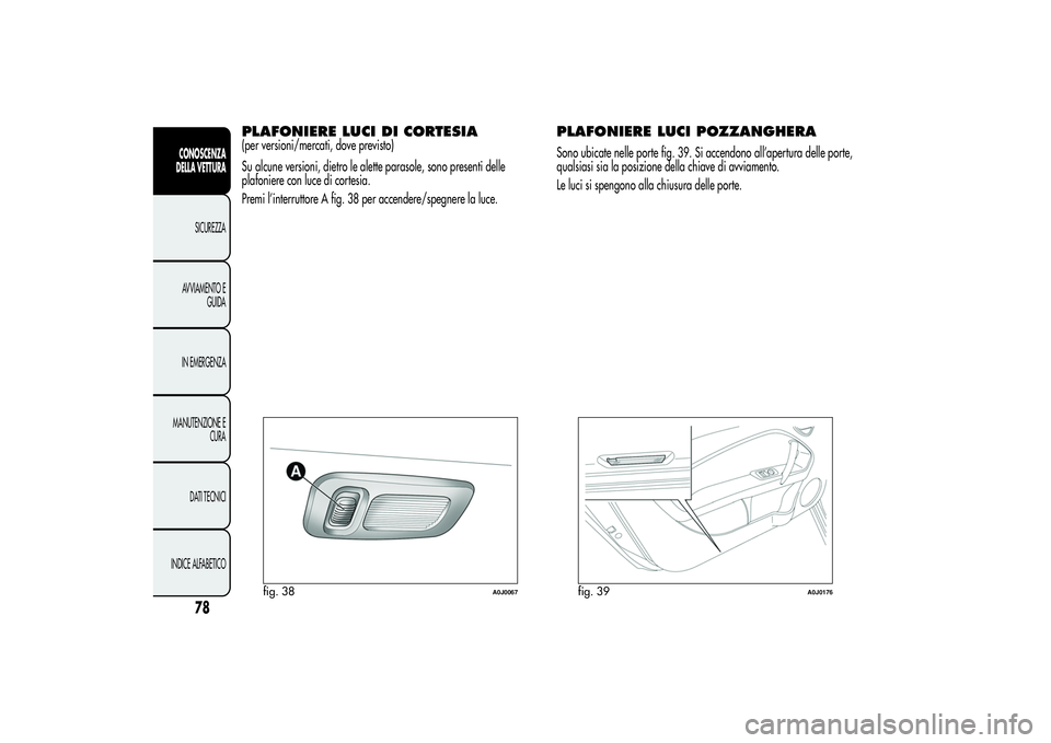 Alfa Romeo MiTo 2013 Libretto Uso Manutenzione (in Italian) PLAFONIERE LUCI DI CORTESIA(per versioni/mercati, dove previsto)
Su alcune versioni, dietro le alette parasole, sono presenti delle
plafoniere con luce di cortesia.
Premi l’interruttore A fig. 38 pe Alfa Romeo MiTo 2013 Libretto Uso Manutenzione (in Italian) PLAFONIERE LUCI DI CORTESIA(per versioni/mercati, dove previsto)
Su alcune versioni, dietro le alette parasole, sono presenti delle
plafoniere con luce di cortesia.
Premi l’interruttore A fig. 38 pe