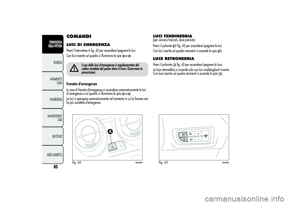 Alfa Romeo MiTo 2013 Libretto Uso Manutenzione (in Italian) COMANDILUCI DI EMERGENZAPremi l’interruttore A fig. 42 per accendere/spegnere le luci.
Con luci inserite sul quadro si illuminano le spie
e
.
L’uso delle luci d’emergenza è regolamentato dal
co Alfa Romeo MiTo 2013 Libretto Uso Manutenzione (in Italian) COMANDILUCI DI EMERGENZAPremi l’interruttore A fig. 42 per accendere/spegnere le luci.
Con luci inserite sul quadro si illuminano le spie
e
.
L’uso delle luci d’emergenza è regolamentato dal
co