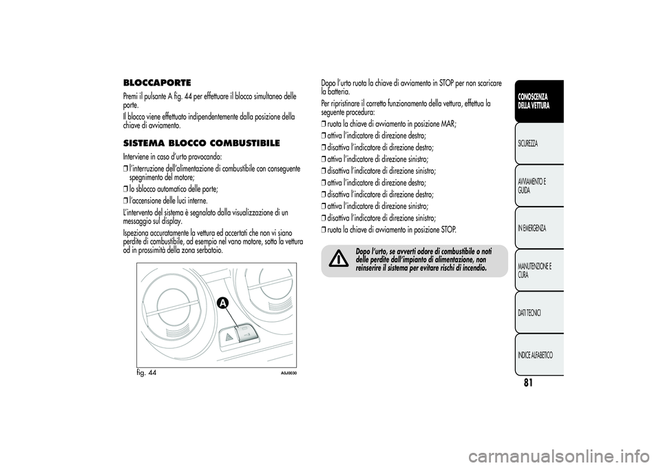 Alfa Romeo MiTo 2013 Libretto Uso Manutenzione (in Italian) BLOCCAPORTEPremi il pulsante A fig. 44 per effettuare il blocco simultaneo delle
porte.
Il blocco viene effettuato indipendentemente dalla posizione della
chiave di avviamento.SISTEMA BLOCCO COMBUSTIB Alfa Romeo MiTo 2013 Libretto Uso Manutenzione (in Italian) BLOCCAPORTEPremi il pulsante A fig. 44 per effettuare il blocco simultaneo delle
porte.
Il blocco viene effettuato indipendentemente dalla posizione della
chiave di avviamento.SISTEMA BLOCCO COMBUSTIB