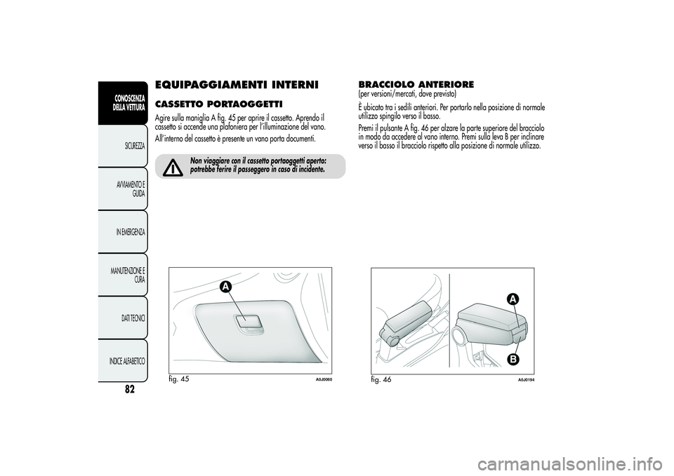 Alfa Romeo MiTo 2013 Libretto Uso Manutenzione (in Italian) EQUIPAGGIAMENTI INTERNICASSETTO PORTAOGGETTIAgire sulla maniglia A fig. 45 per aprire il cassetto. Aprendo il
cassetto si accende una plafoniera per l’illuminazione del vano.
All’interno del casse Alfa Romeo MiTo 2013 Libretto Uso Manutenzione (in Italian) EQUIPAGGIAMENTI INTERNICASSETTO PORTAOGGETTIAgire sulla maniglia A fig. 45 per aprire il cassetto. Aprendo il
cassetto si accende una plafoniera per l’illuminazione del vano.
All’interno del casse
