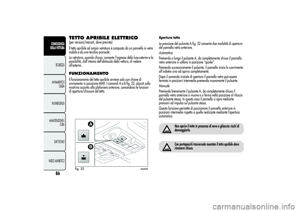 Alfa Romeo MiTo 2013 Libretto Uso Manutenzione (in Italian) TETTO APRIBILE ELETTRICO(per versioni/mercati, dove previsto)
Il tetto apribile ad ampia vetratura è composto da un pannello in vetro
mobile e da una tendina parasole.
La vetratura, quando chiusa, co Alfa Romeo MiTo 2013 Libretto Uso Manutenzione (in Italian) TETTO APRIBILE ELETTRICO(per versioni/mercati, dove previsto)
Il tetto apribile ad ampia vetratura è composto da un pannello in vetro
mobile e da una tendina parasole.
La vetratura, quando chiusa, co