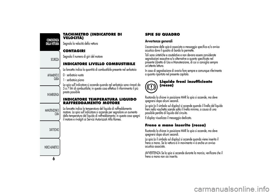 Alfa Romeo MiTo 2013  Libretto Uso Manutenzione (in Italian) TACHIMETRO (INDICATORE DI
VELOCITÀ)Segnala la velocità della vetturaCONTAGIRISegnala il numero di giri del motoreINDICATORE LIVELLO COMBUSTIBILELa lancetta indica la quantità di combustibile presen