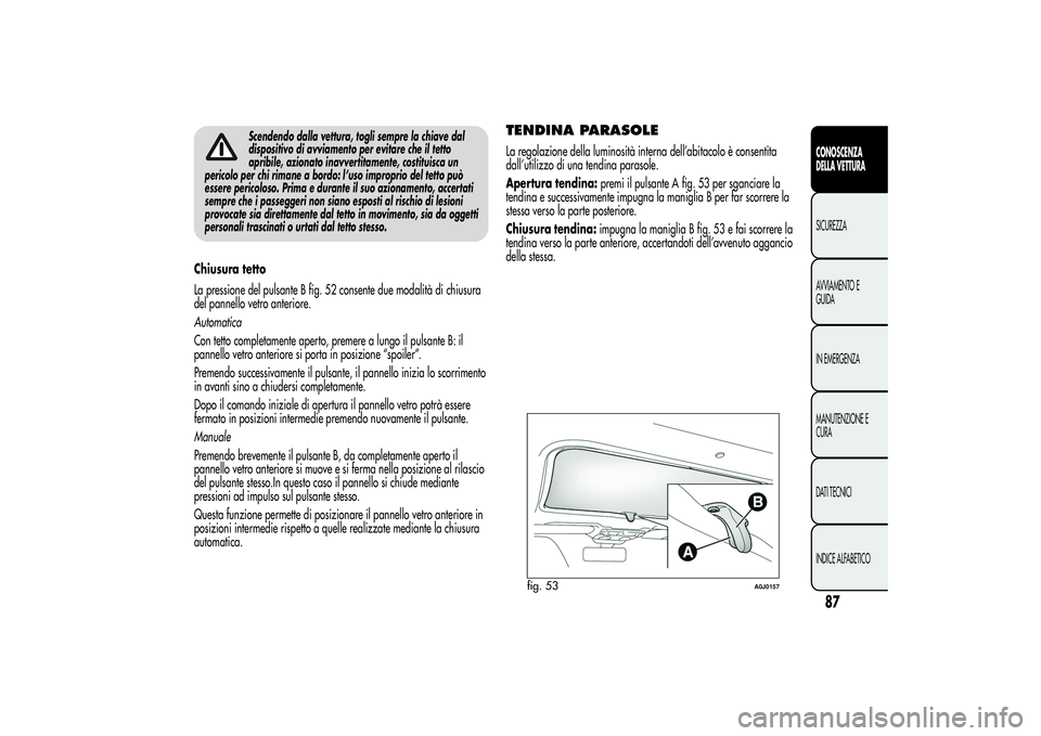 Alfa Romeo MiTo 2013 Libretto Uso Manutenzione (in Italian) Scendendo dalla vettura, togli sempre la chiave dal
dispositivo di avviamento per evitare che il tetto
apribile, azionato inavvertitamente, costituisca un
pericolo per chi rimane a bordo: l’uso impr Alfa Romeo MiTo 2013 Libretto Uso Manutenzione (in Italian) Scendendo dalla vettura, togli sempre la chiave dal
dispositivo di avviamento per evitare che il tetto
apribile, azionato inavvertitamente, costituisca un
pericolo per chi rimane a bordo: l’uso impr