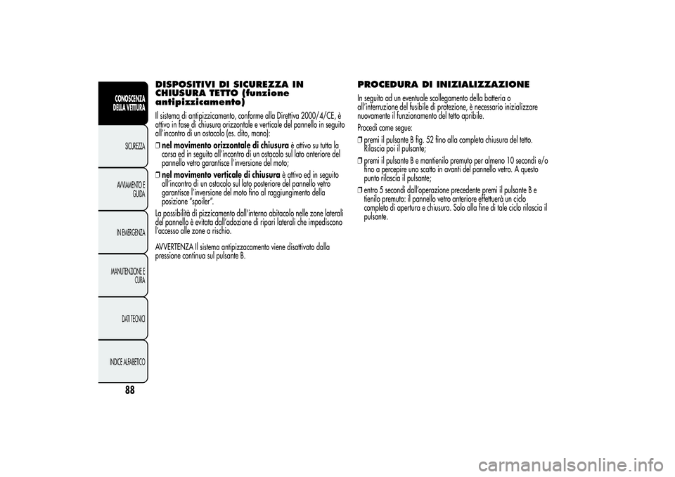 Alfa Romeo MiTo 2013 Libretto Uso Manutenzione (in Italian) DISPOSITIVI DI SICUREZZA IN
CHIUSURA TETTO (funzione
antipizzicamento)Il sistema di antipizzicamento, conforme alla Direttiva 2000/4/CE, è
attivo in fase di chiusura orizzontale e verticale del panne Alfa Romeo MiTo 2013 Libretto Uso Manutenzione (in Italian) DISPOSITIVI DI SICUREZZA IN
CHIUSURA TETTO (funzione
antipizzicamento)Il sistema di antipizzicamento, conforme alla Direttiva 2000/4/CE, è
attivo in fase di chiusura orizzontale e verticale del panne