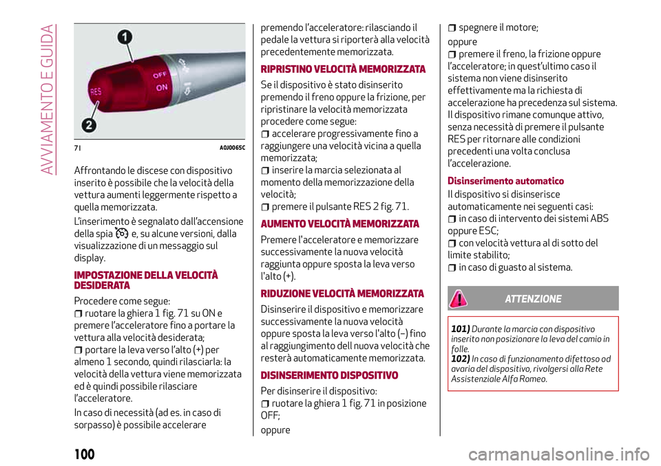 Alfa Romeo MiTo 2018  Libretto Uso Manutenzione (in Italian) Affrontando le discese con dispositivo
inserito è possibile che la velocità della
vettura aumenti leggermente rispetto a
quella memorizzata.
L’inserimento è segnalato dall’accensione
della spia