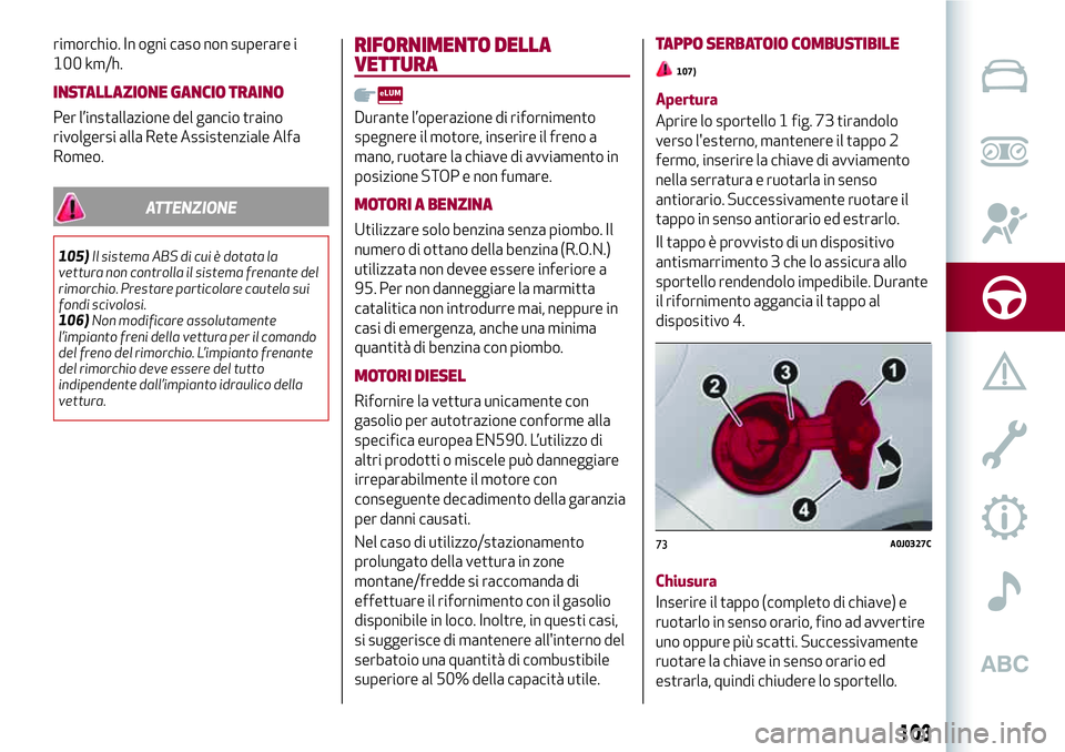 Alfa Romeo MiTo 2018  Libretto Uso Manutenzione (in Italian) rimorchio. In ogni caso non superare i
100 km/h.
INSTALLAZIONE GANCIO TRAINO
Per l’installazione del gancio traino
rivolgersi alla Rete Assistenziale Alfa
Romeo.
ATTENZIONE
105)Il sistema ABS di cui