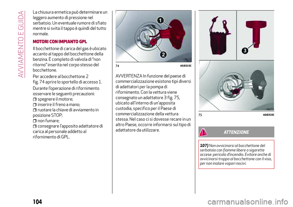 Alfa Romeo MiTo 2018  Libretto Uso Manutenzione (in Italian) La chiusura ermetica può determinare un
leggero aumento di pressione nel
serbatoio. Un eventuale rumore di sfiato
mentre si svita il tappo è quindi del tutto
normale.
MOTORI CON IMPIANTO GPL
Il bocc