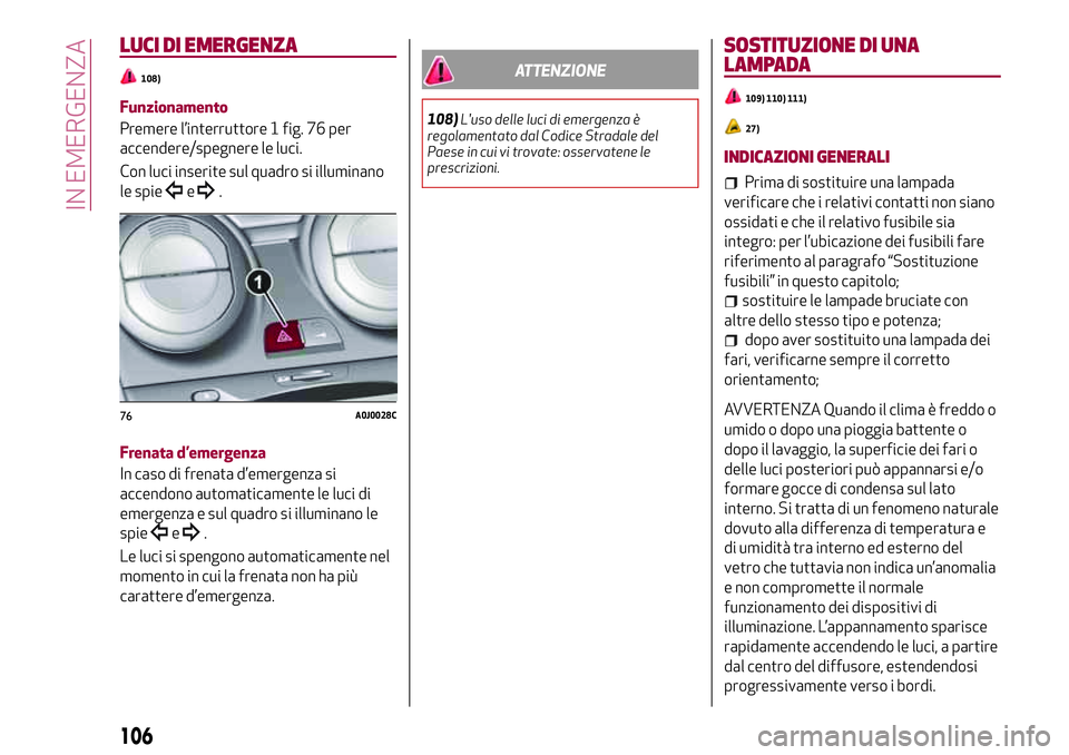 Alfa Romeo MiTo 2018  Libretto Uso Manutenzione (in Italian) LUCI DI EMERGENZA
108)
Funzionamento
Premere l’interruttore 1 fig. 76 per
accendere/spegnere le luci.
Con luci inserite sul quadro si illuminano
le spie
e.
Frenata d’emergenza
In caso di frenata d