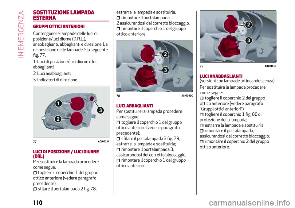 Alfa Romeo MiTo 2018  Libretto Uso Manutenzione (in Italian) SOSTITUZIONE LAMPADA
ESTERNA
GRUPPI OTTICI ANTERIORI
Contengono le lampade delle luci di
posizione/luci diurne (D.R.L.),
anabbaglianti, abbaglianti e direzione. La
disposizione delle lampade è la seg