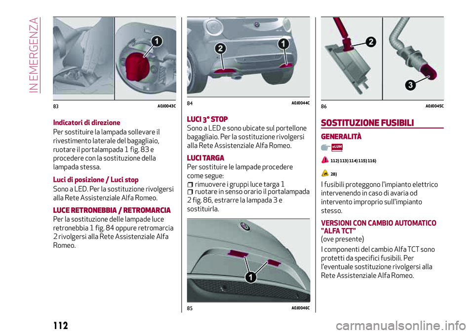 Alfa Romeo MiTo 2018  Libretto Uso Manutenzione (in Italian) Indicatori di direzione
Per sostituire la lampada sollevare il
rivestimento laterale del bagagliaio,
ruotare il portalampada 1 fig. 83 e
procedere con la sostituzione della
lampada stessa.
Luci di pos