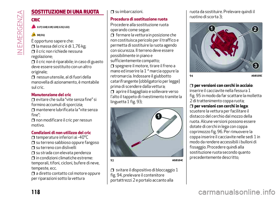 Alfa Romeo MiTo 2018  Libretto Uso Manutenzione (in Italian) SOSTITUZIONE DI UNA RUOTA
CRIC
117) 118) 119) 120) 121) 122)
30) 31)
È opportuno sapere che:
la massa del cric è di 1,76 kg;
il cric non richiede nessuna
regolazione;
il cric non è riparabile; in c