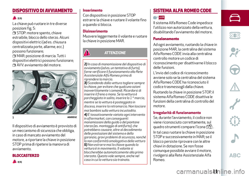 Alfa Romeo MiTo 2020 Libretto Uso Manutenzione (in Italian) DISPOSITIVO DI AVVIAMENTO
2) 3)
La chiave può ruotare in tre diverse
posizioni fig. 5:
STOP: motore spento, chiave
estraibile, blocco dello sterzo. Alcuni
dispositivi elettrici (ad es. chiusura
centr Alfa Romeo MiTo 2020 Libretto Uso Manutenzione (in Italian) DISPOSITIVO DI AVVIAMENTO
2) 3)
La chiave può ruotare in tre diverse
posizioni fig. 5:
STOP: motore spento, chiave
estraibile, blocco dello sterzo. Alcuni
dispositivi elettrici (ad es. chiusura
centr