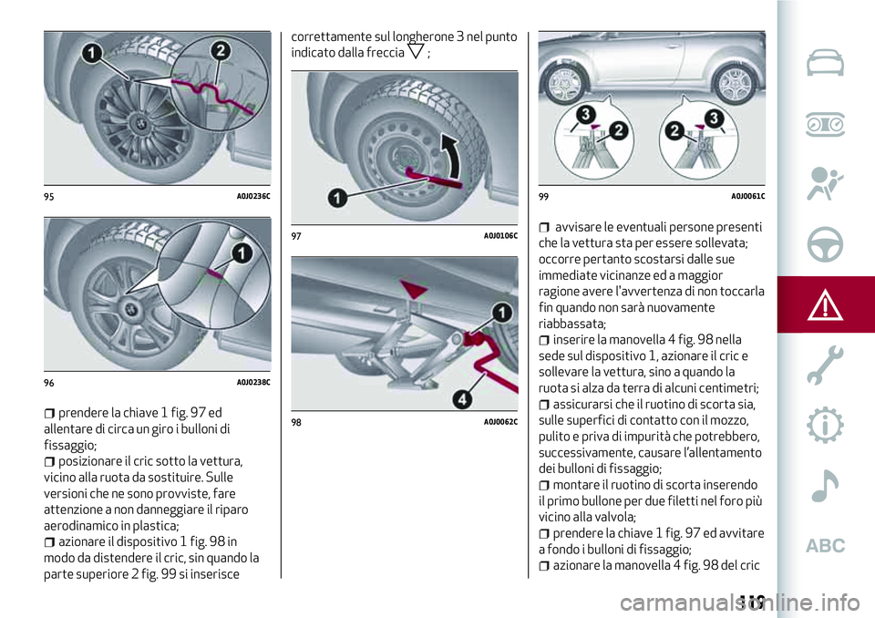 Alfa Romeo MiTo 2021  Libretto Uso Manutenzione (in Italian) prendere la chiave 1 fig. 97 ed
allentare di circa un giro i bulloni di
fissaggio;
posizionare il cric sotto la vettura,
vicino alla ruota da sostituire. Sulle
versioni che ne sono provviste, fare
att
