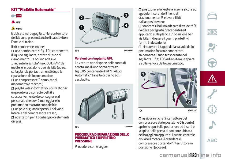 Alfa Romeo MiTo 2021  Libretto Uso Manutenzione (in Italian) KIT "Fix&Go Automatic"
123)
32) 33)
È ubicato nel bagagliaio. Nel contenitore
del kit sono presenti anche il cacciavite e
l’anello di traino.
Il kit comprende inoltre:
una bomboletta 4 fig.